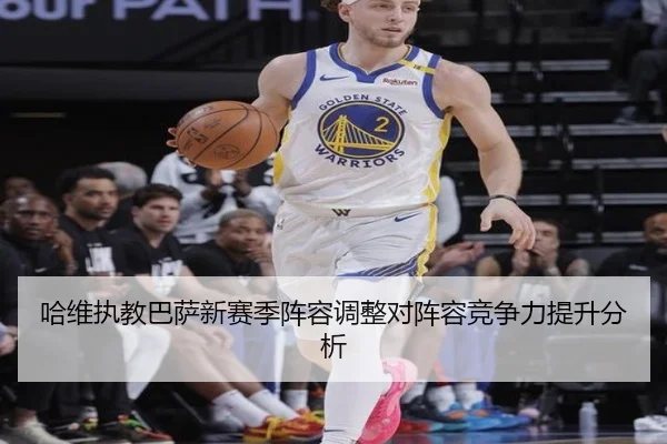 哈维执教巴萨新赛季阵容调整对阵容竞争力提升分析